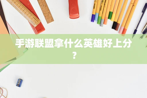 手游联盟拿什么英雄好上分？