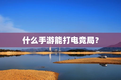 什么手游能打电竞局？