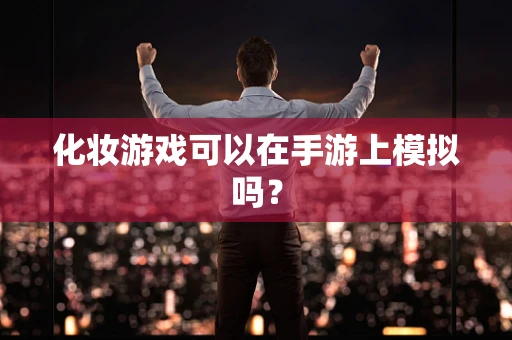 化妆游戏可以在手游上模拟吗？