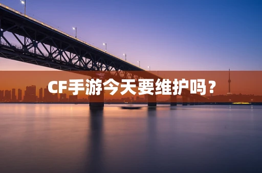 CF手游今天要维护吗？
