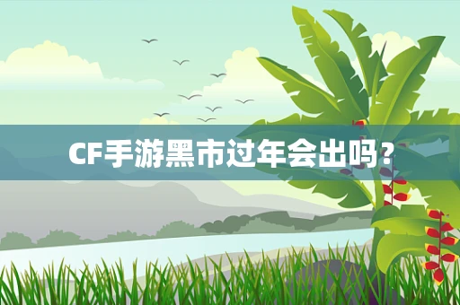 CF手游黑市过年会出吗？