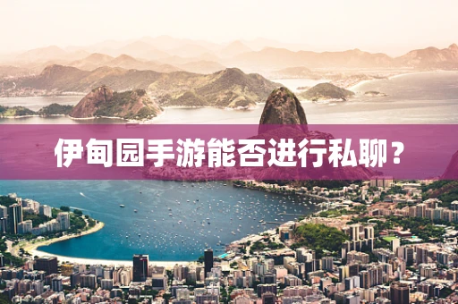 伊甸园手游能否进行私聊？