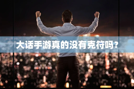大话手游真的没有克符吗？