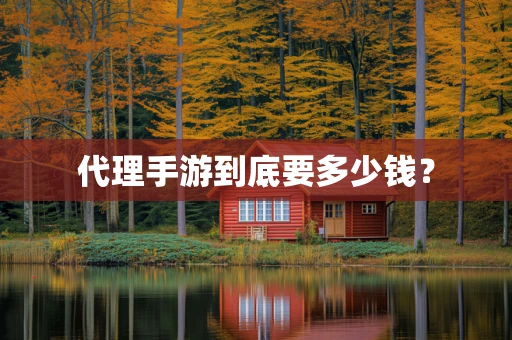 代理手游到底要多少钱？