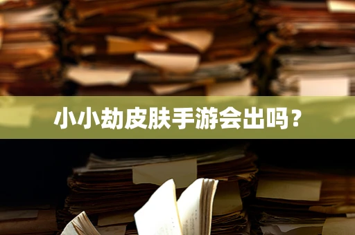 小小劫皮肤手游会出吗？