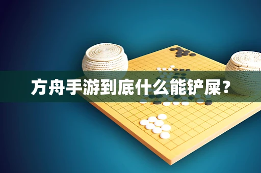 方舟手游到底什么能铲屎？