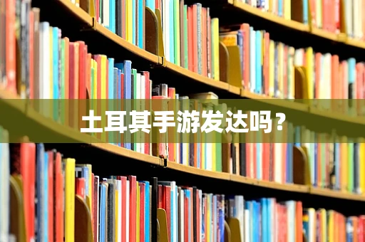 土耳其手游发达吗？