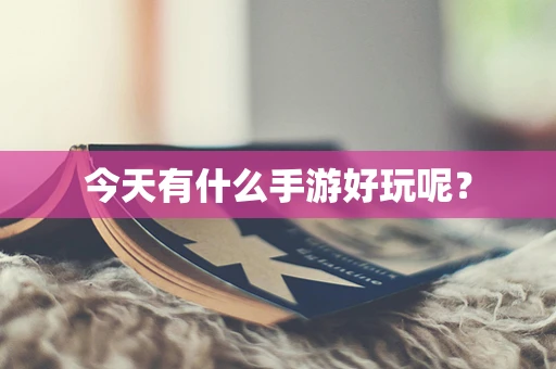 今天有什么手游好玩呢？