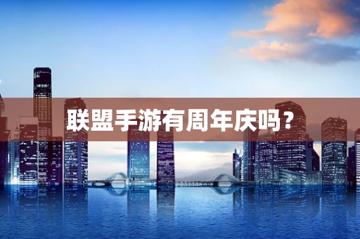 联盟手游有周年庆吗？