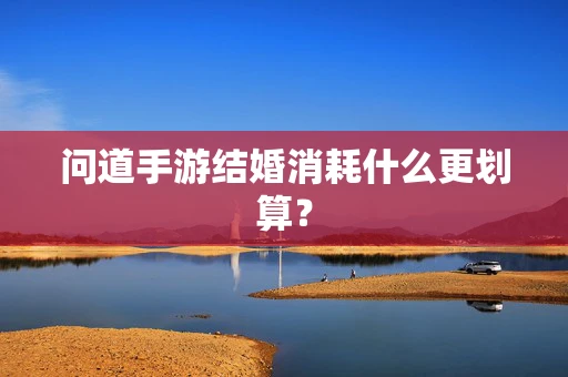 问道手游结婚消耗什么更划算？