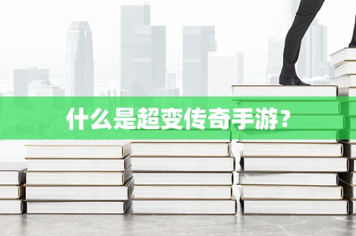 什么是超变传奇手游？