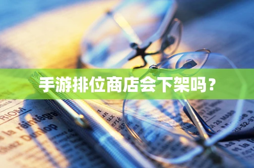 手游排位商店会下架吗？
