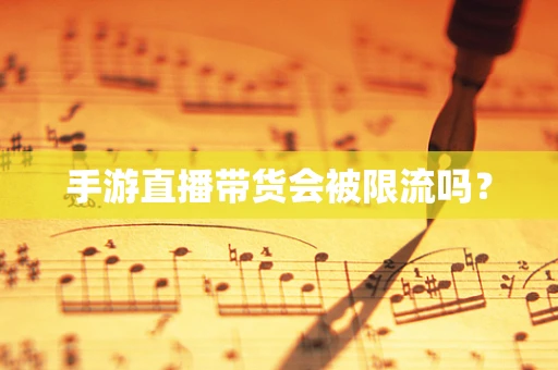 手游直播带货会被限流吗？
