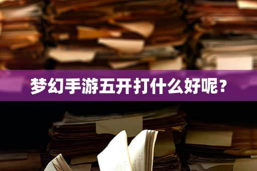 梦幻手游五开打什么好呢？