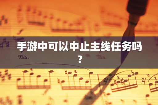 手游中可以中止主线任务吗？