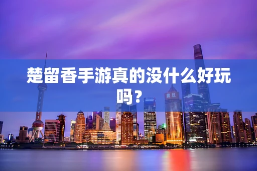 楚留香手游真的没什么好玩吗？
