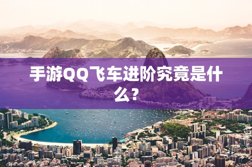 手游QQ飞车进阶究竟是什么？