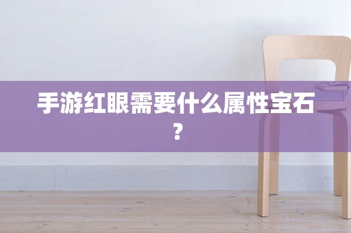 手游红眼需要什么属性宝石？