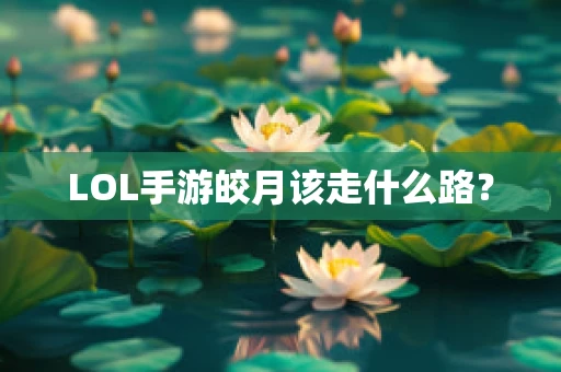 LOL手游皎月该走什么路？