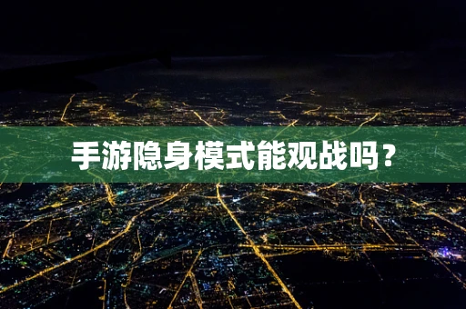 手游隐身模式能观战吗？