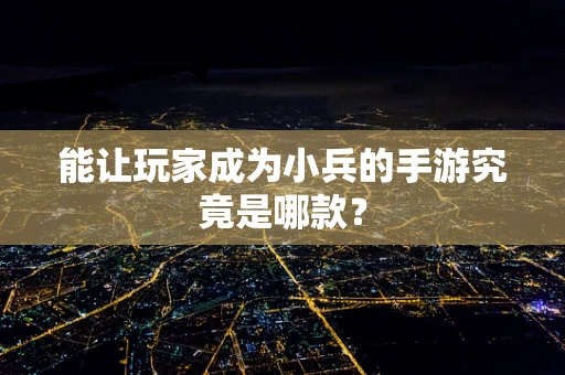 能让玩家成为小兵的手游究竟是哪款？