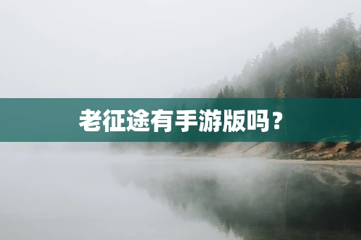 老征途有手游版吗？