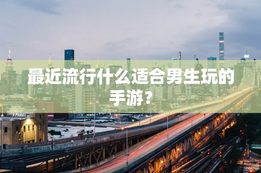 最近流行什么适合男生玩的手游？