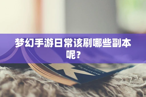 梦幻手游日常该刷哪些副本呢？