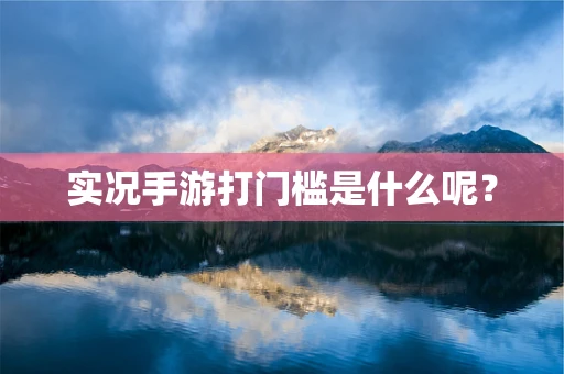 实况手游打门槛是什么呢？