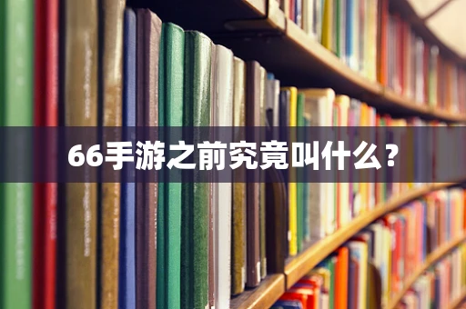 66手游之前究竟叫什么？