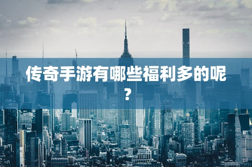 传奇手游有哪些福利多的呢？