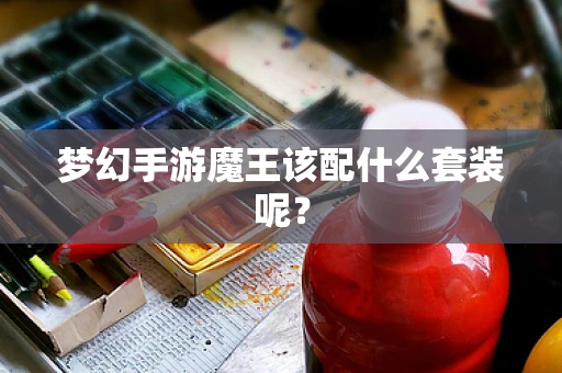梦幻手游魔王该配什么套装呢？