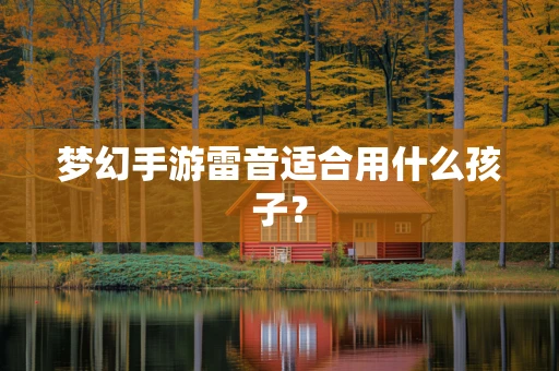 梦幻手游雷音适合用什么孩子？