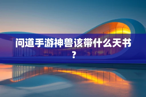 问道手游神兽该带什么天书？