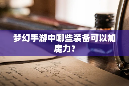 梦幻手游中哪些装备可以加魔力？