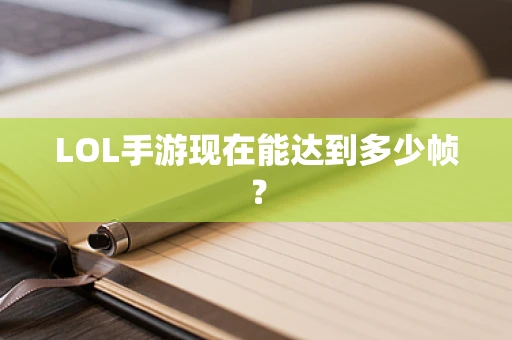 LOL手游现在能达到多少帧？