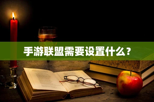 手游联盟需要设置什么？