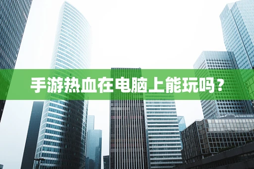 手游热血在电脑上能玩吗？