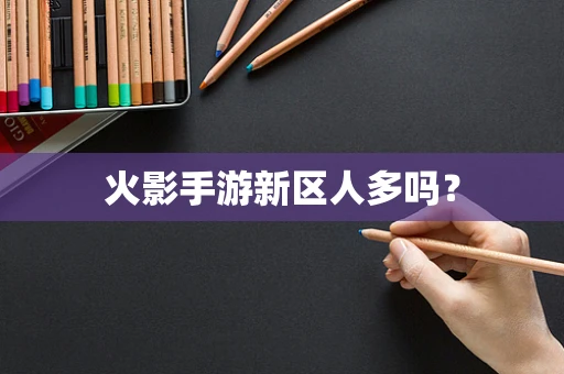 火影手游新区人多吗？