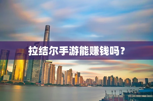 拉结尔手游能赚钱吗？