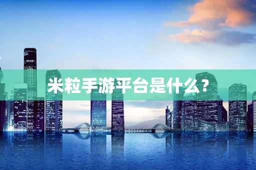 米粒手游平台是什么？