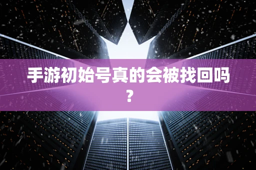 手游初始号真的会被找回吗？