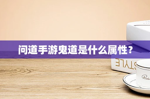 问道手游鬼道是什么属性？