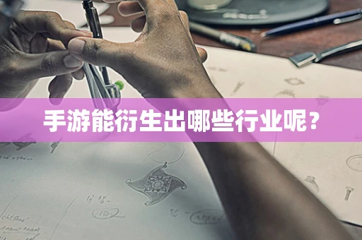 手游能衍生出哪些行业呢？