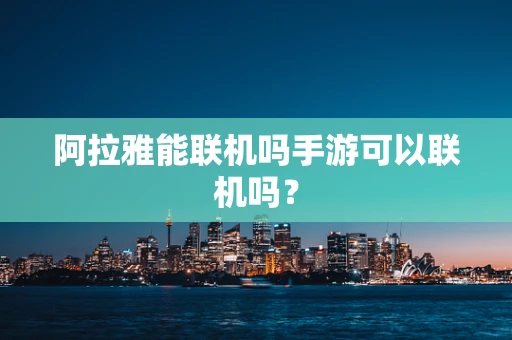 阿拉雅能联机吗手游可以联机吗？