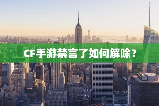CF手游禁言了如何解除？