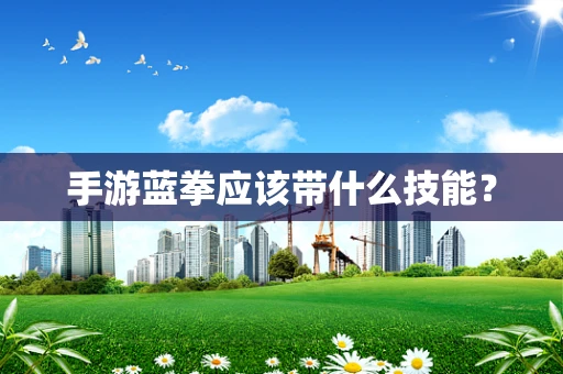 手游蓝拳应该带什么技能？