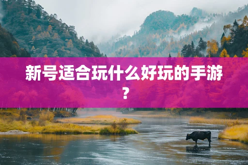 新号适合玩什么好玩的手游？