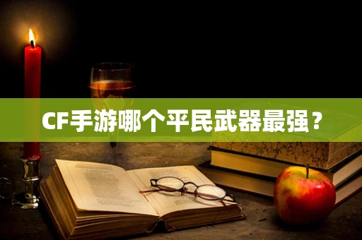 CF手游哪个平民武器最强？