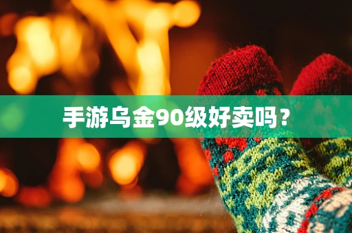 手游乌金90级好卖吗？
